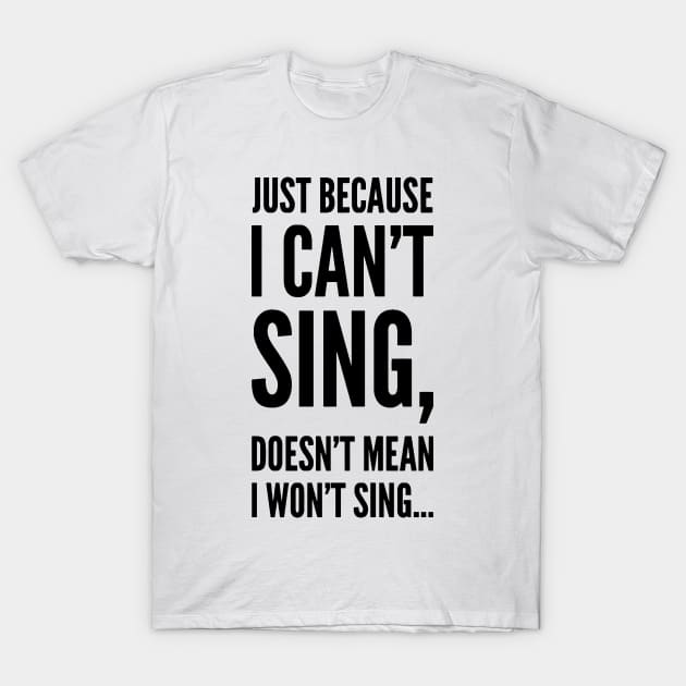 just because i can't sing,doesn't mean i won't sing ... T-Shirt by MK3